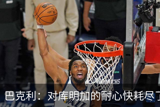 巴克利：对库明加的耐心快耗尽了，再给他半个赛季