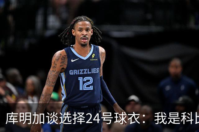 库明加谈选择24号球衣：我是科比球迷 另外我即将24岁