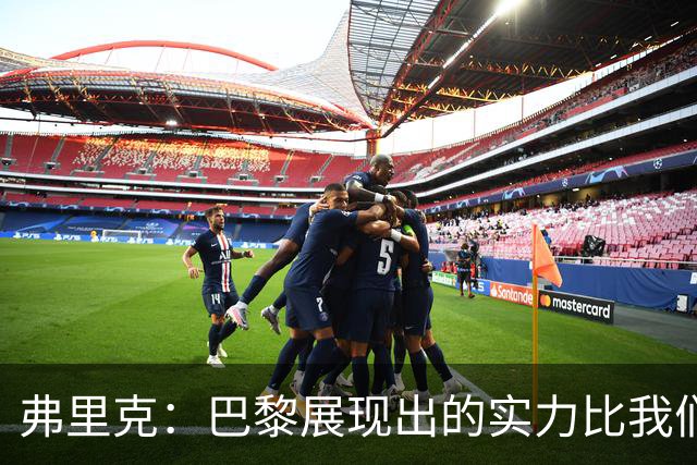 弗里克：巴黎展现出的实力比我们更好，反击转换他们踢得太棒了