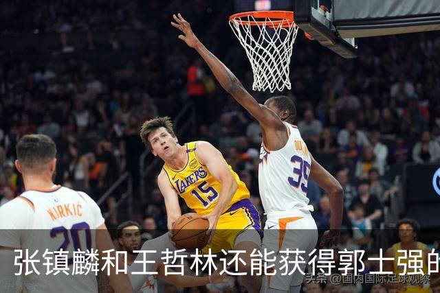 张镇麟和王哲林还能获得郭士强的青睐吗？杜锋说出大实话！