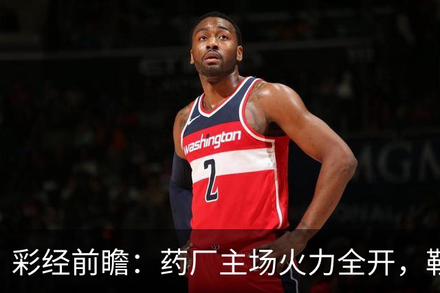 彩经前瞻：药厂主场火力全开，勒沃库森压制弗赖堡，主胜可期