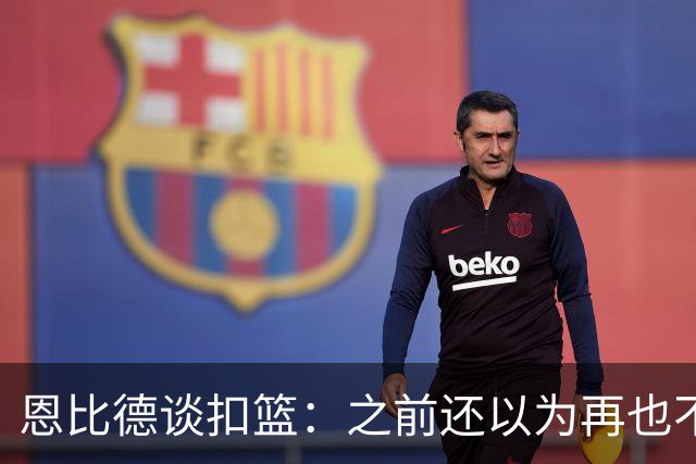 恩比德谈扣篮：之前还以为再也不能扣了 感觉像是被附体一般