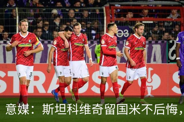 意媒：斯坦科维奇留国米不后悔，齐沃保证会有机会