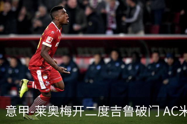 意甲-莱奥梅开二度吉鲁破门 AC米兰3-1维罗纳