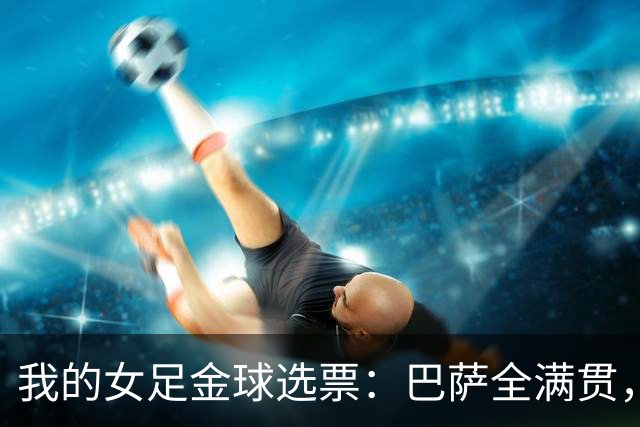 我的女足金球选票：巴萨全满贯，我选择中场节拍器