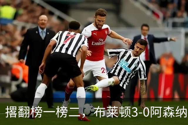 撂翻榜一榜二，布莱顿3-0阿森纳、1-0曼城，稳居英超第三