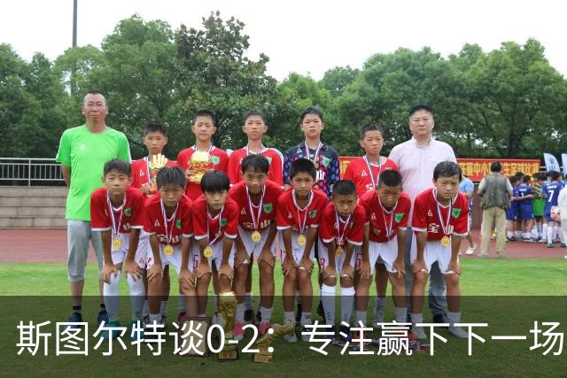 斯图尔特谈0-2：专注赢下下一场比赛 我对球队充满信心