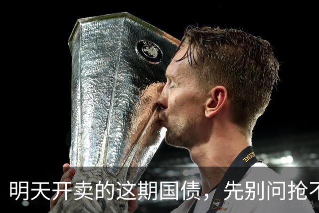 明天开卖的这期国债，先别问抢不抢，先看你家钱“站不站得住”