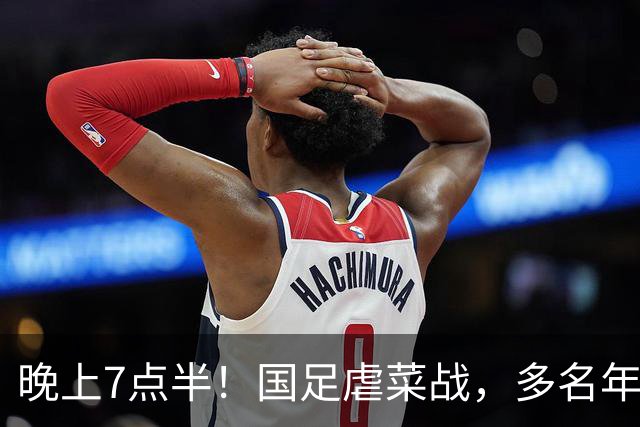 晚上7点半！国足虐菜战，多名年轻人上位，18岁小将或替换王钰栋