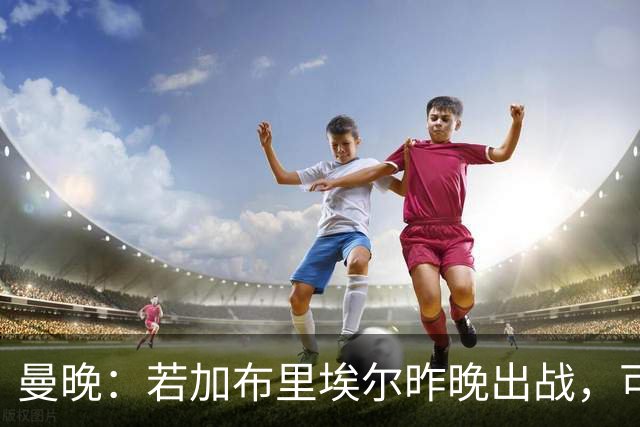 曼晚：若加布里埃尔昨晚出战，可成俱乐部史上最年轻出场球员