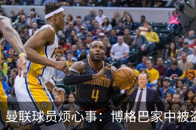 曼联球员烦心事：博格巴家中被盗 拉师傅与球迷冲突