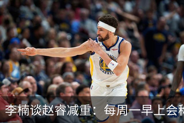 李楠谈赵睿减重：每周一早上会称重 不达标可能额外增加体能训练