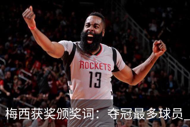 梅西获奖颁奖词：夺冠最多球员 持续投身慈善 赢得所有人的尊重