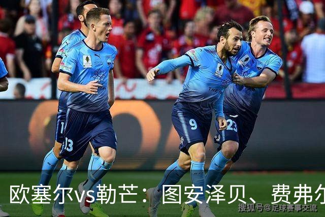 欧塞尔vs勒芒：图安泽贝、费弗尔首发，托伦特、西迪贝出战