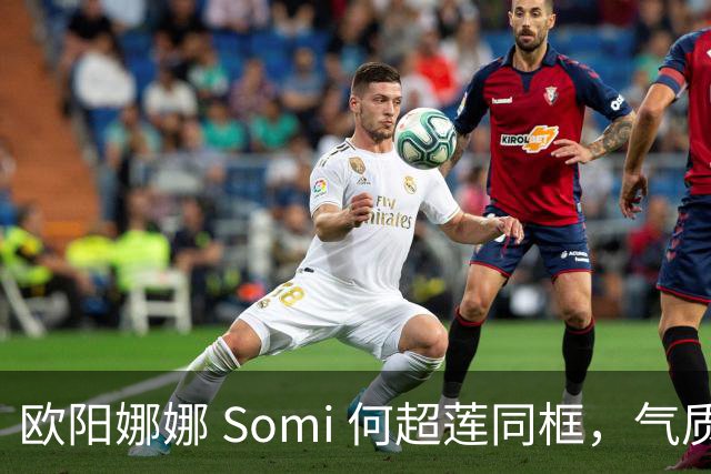 欧阳娜娜 Somi 何超莲同框，气质风格迥异，网友直呼：颜值盛宴