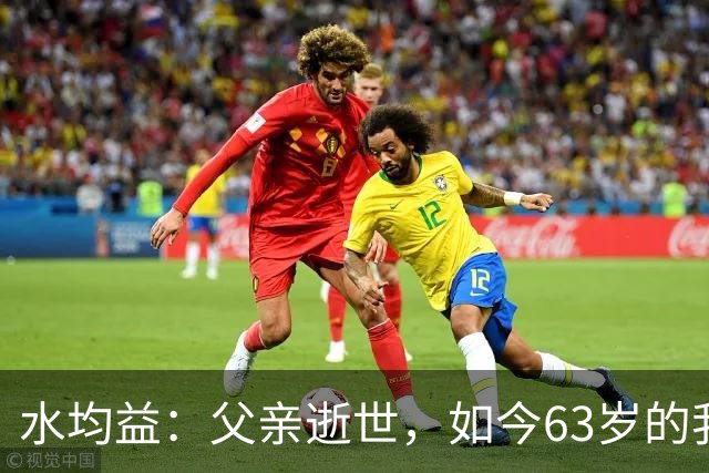 水均益：父亲逝世，如今63岁的我不敢老去，还要照顾老母亲和哥哥