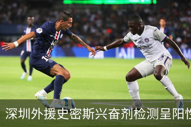 深圳外援史密斯兴奋剂检测呈阳性遭禁赛 球迷吐槽怀特塞德至今成谜