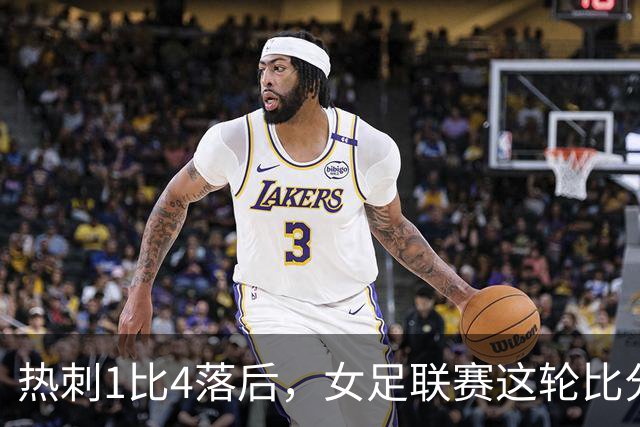 热刺1比4落后，女足联赛这轮比分有点狠