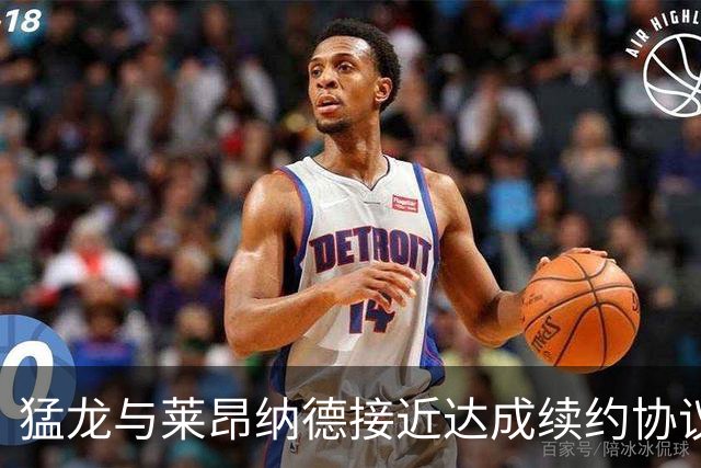 猛龙与莱昂纳德接近达成续约协议