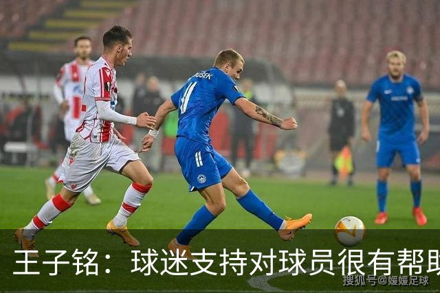 王子铭：球迷支持对球员很有帮助 邵佳一指点很多让我受益匪浅