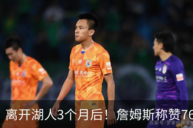 离开湖人3个月后！詹姆斯称赞76人氛围好，在费城他愿意做出牺牲