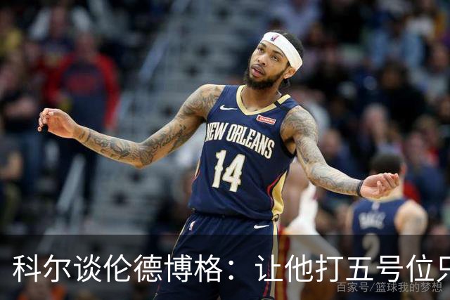 科尔谈伦德博格：让他打五号位只是阶段性尝试 成长很难一蹴而就