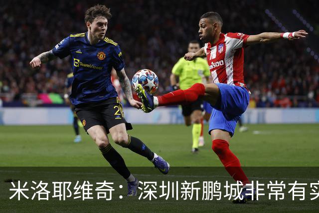 米洛耶维奇：深圳新鹏城非常有实力，我们会以严谨的态度去对待