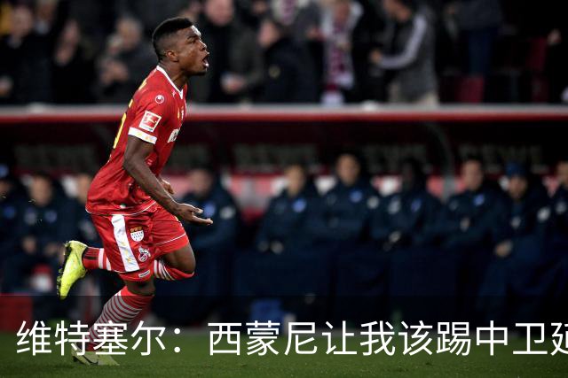 维特塞尔：西蒙尼让我该踢中卫延长了我的职业生涯，我十分感谢他