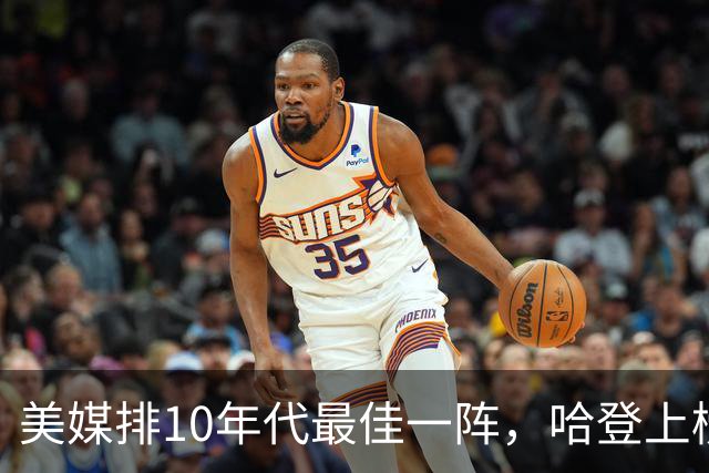 美媒排10年代最佳一阵，哈登上榜引争议，詹库杜无悬念