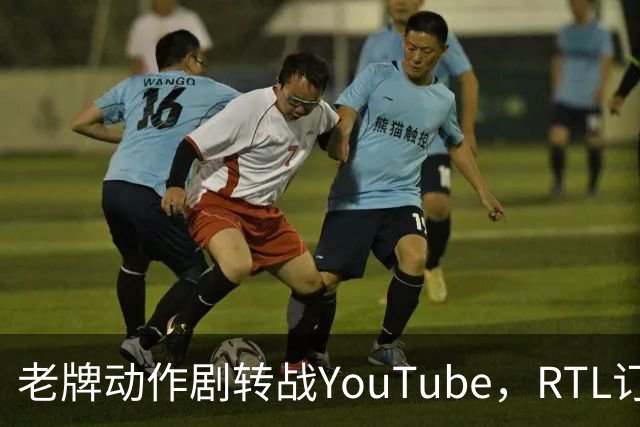 老牌动作剧转战YouTube，RTL订阅量猛涨26%