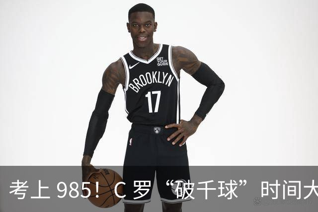 考上 985！C 罗“破千球”时间大幅提前，成就足坛独一份“丰碑”