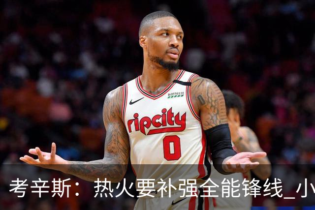 考辛斯：热火要补强全能锋线 小米切尔更适合防守尖兵定位
