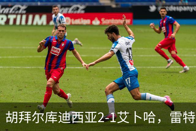 胡拜尔库迪西亚2-1艾卜哈，雷特吉失点+传射建功，阿布沙马特破门
