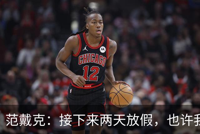 范戴克：接下来两天放假，也许我会和妻子出去放松一下
