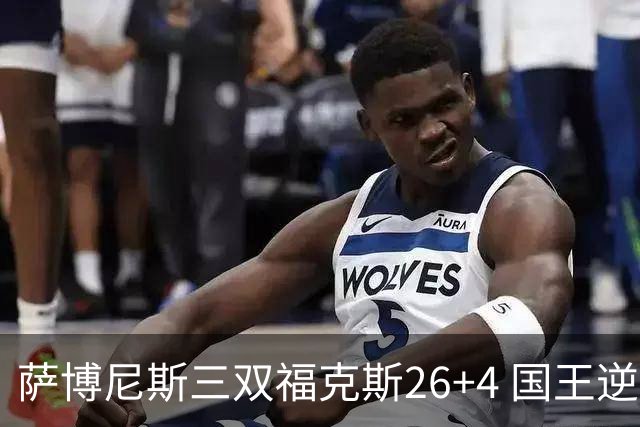 萨博尼斯三双福克斯26+4 国王逆转大胜活塞