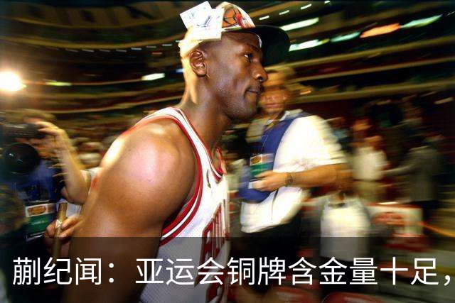 蒯纪闻：亚运会铜牌含金量十足，争取做好自己冲击洛杉矶奥运会