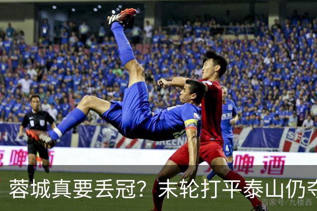 蓉城真要丢冠？末轮打平泰山仍夺冠！英博想逆转必须同时满足2条件