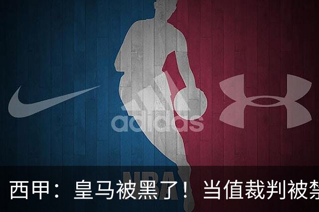 西甲：皇马被黑了！当值裁判被禁赛2场，但只有两人真正想赢