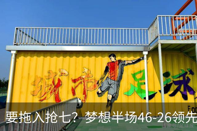 要拖入抢七？梦想半场46-26领先女武神20分 首节轰32分创纪录