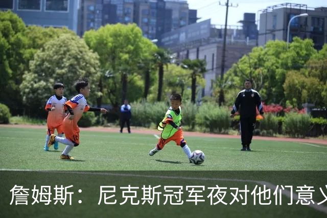 詹姆斯：尼克斯冠军夜对他们意义非凡 这让我想起克利夫兰的往事