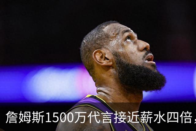詹姆斯1500万代言接近薪水四倍，NBA名记警告工资帽漏洞