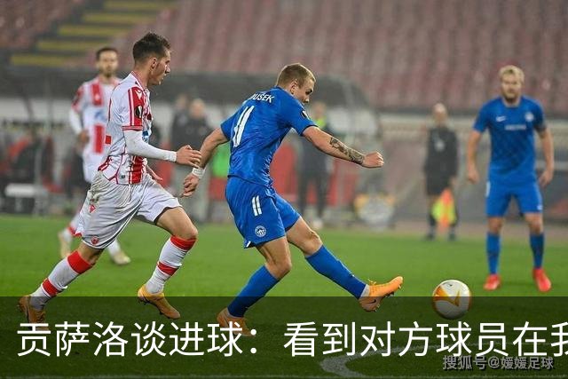 贡萨洛谈进球：看到对方球员在我身后，便故意诱使门将传球