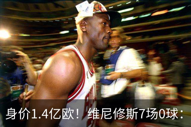 身价1.4亿欧！维尼修斯7场0球：6项数据挂零 65分钟被换下 安帅失望