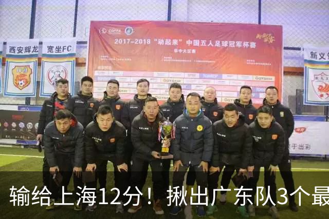 输给上海12分！揪出广东队3个最差之人，坑惨了球队