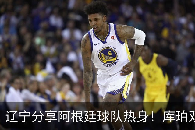 辽宁分享阿根廷球队热身！库珀双能卫完美融入，李虎翼内外强输出