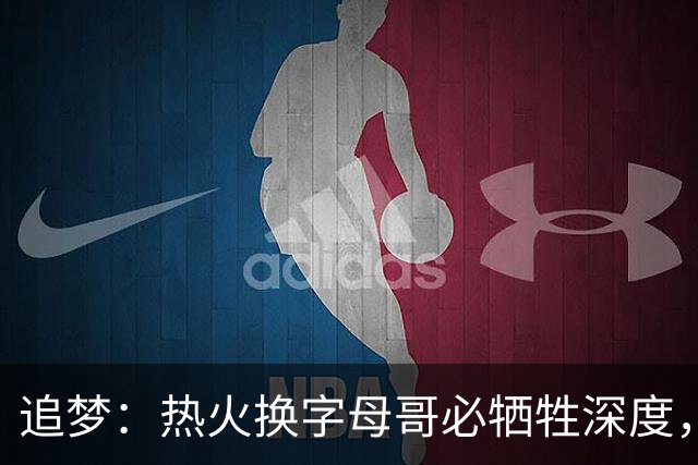 追梦：热火换字母哥必牺牲深度，我不懂大家为何惊讶