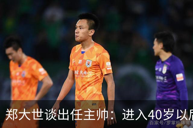 郑大世谈出任主帅：进入40岁以后，中年危机来了，我有些迷茫