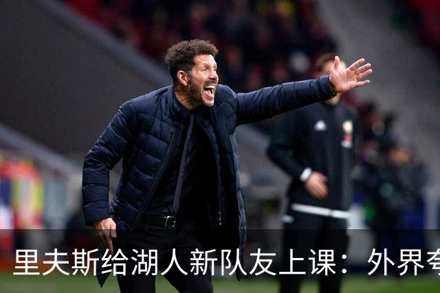 里夫斯给湖人新队友上课：外界夸你骂你都不重要