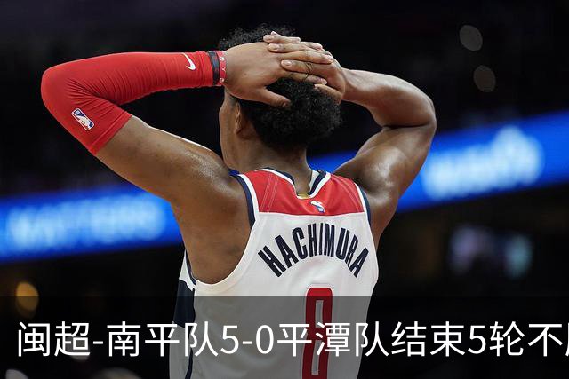 闽超-南平队5-0平潭队结束5轮不胜 叶兴楠世界波吴宇阳3分钟双响
