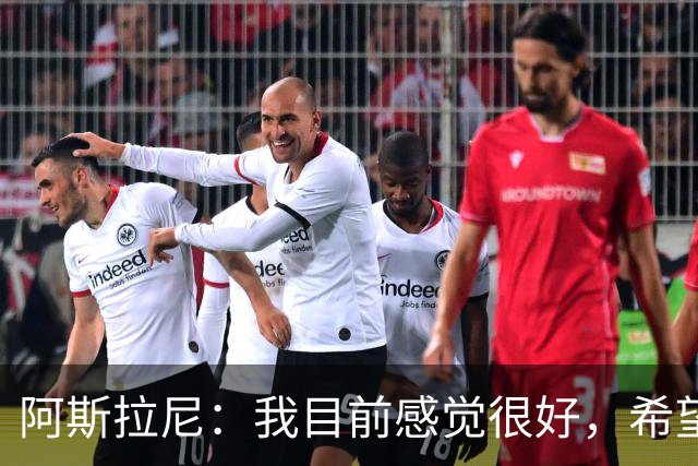 阿斯拉尼：我目前感觉很好，希望帮助霍芬海姆击败里昂